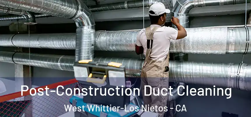  Post-Construction Duct Cleaning West Whittier-Los Nietos - CA