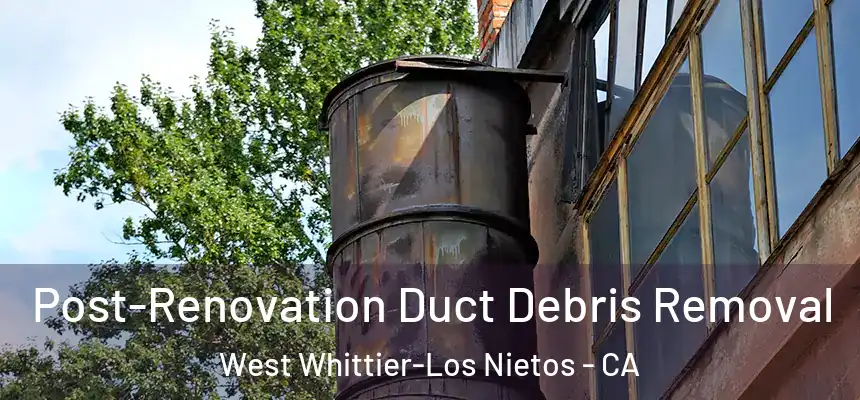 Post-Renovation Duct Debris Removal West Whittier-Los Nietos - CA